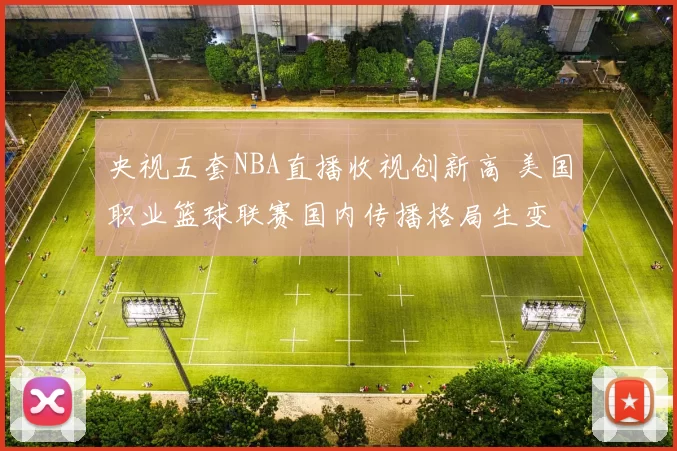 央视五套NBA直播收视创新高 美国职业篮球联赛国内传播格局生变