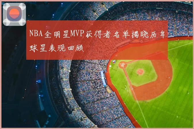 NBA全明星MVP获得者名单揭晓历年球星表现回顾