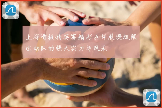 上海滑板精英赛精彩点评展现极限运动队的强大实力与风采