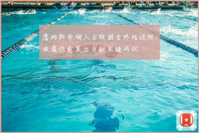 詹姆斯率湖人击败掘金终结连败,浓眉伤愈复出贡献关键两双