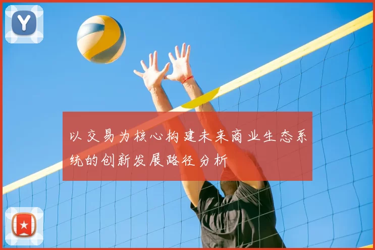 以交易为核心构建未来商业生态系统的创新发展路径分析
