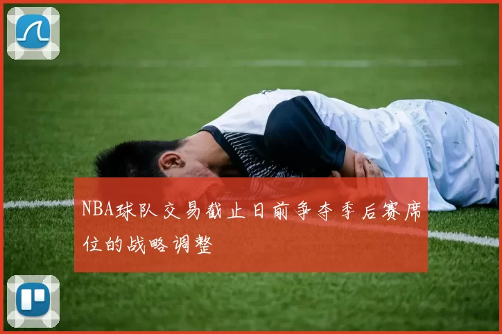 NBA球队交易截止日前争夺季后赛席位的战略调整