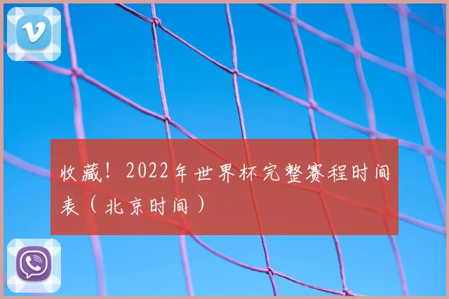 收藏!2022年世界杯完整赛程时间表(北京时间)