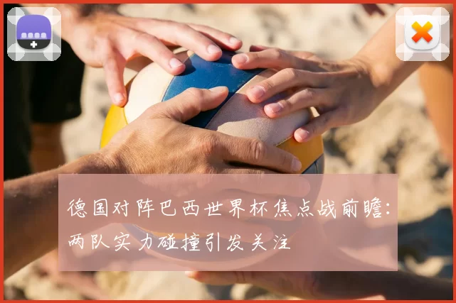 德国对阵巴西世界杯焦点战前瞻:两队实力碰撞引发关注