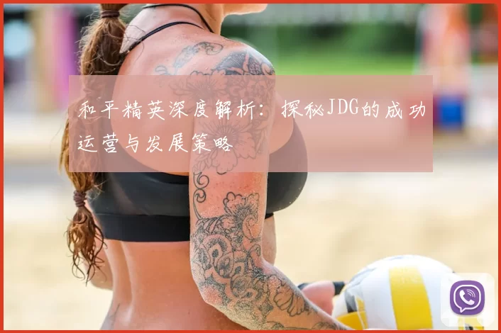 和平精英深度解析：探秘JDG的成功运营与发展策略