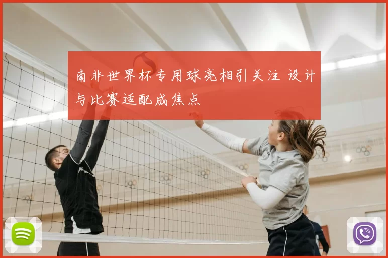 南非世界杯专用球亮相引关注 设计与比赛适配成焦点