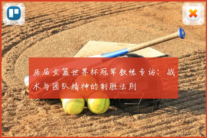 历届女篮世界杯冠军教练专访:战术与团队精神的制胜法则