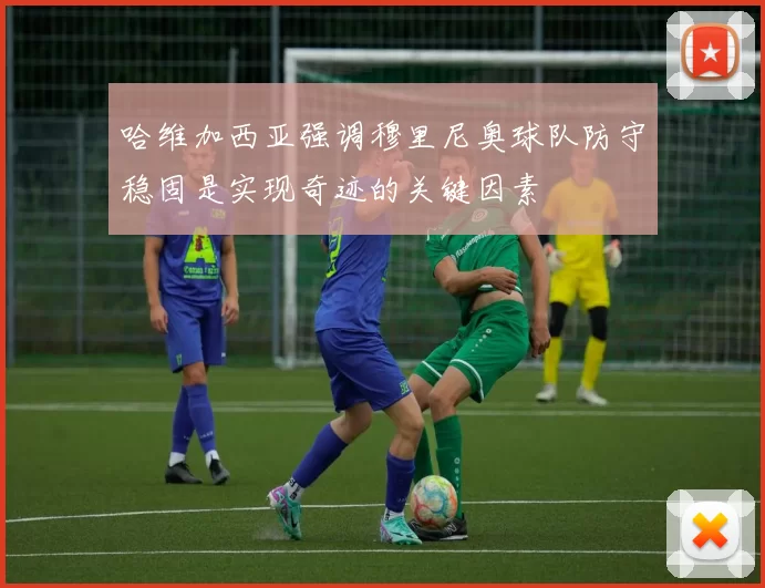 哈维加西亚强调穆里尼奥球队防守稳固是实现奇迹的关键因素