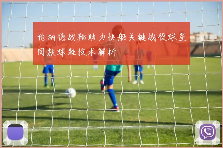 伦纳德战靴助力快船关键战役球星同款球鞋技术解析